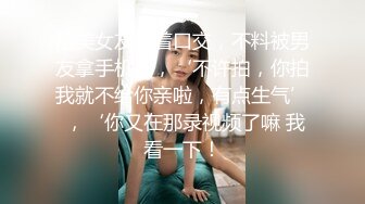 甜美女友跪着口交，不料被男友拿手机拍，‘不许拍，你拍我就不给你亲啦，有点生气’ ，‘你又在那录视频了嘛 我看一下！