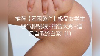 推荐【困困兔吖】极品女学生~骚气眼镜娘~宿舍大秀~道具自慰流白浆! (1)