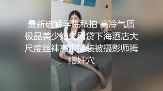 最新破解学院私拍 高冷气质极品美少妇欠网贷下海酒店大尺度丝袜高跟换装被摄影师拇指奸穴