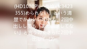 (HD1080P)(一番槍)(fc3423355)められない」という清楚でかわいいJDさん、2回中出ししても「まだ満足してない」と言うのでさらに2回中出し！  (2)