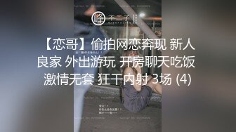 【恋哥】偷拍网恋奔现 新人良家 外出游玩 开房聊天吃饭 激情无套 狂干内射 3场 (4)