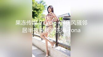 果冻传媒 91ycm-040 风骚邻居半夜来我家洗澡-rona