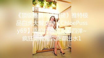 《顶级最新网红重磅》推特极品白虎大臀女神【ChloePussy69】高价付费福利第四弹~疯狂调教蜜穴高潮出水1