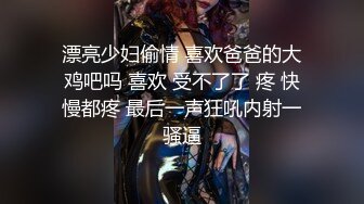 漂亮少妇偷情 喜欢爸爸的大鸡吧吗 喜欢 受不了了 疼 快慢都疼 最后一声狂吼内射一骚逼