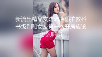 新流出精品安防酒店偷拍教科书级别和女友第一次开房应该怎么哄骗