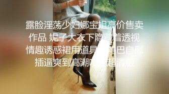 露脸淫荡少妇娜宝姐高价售卖作品 妮子大衣下隐藏着透视情趣诱惑裙用道具大鸡巴自慰插逼爽到高潮喷水超清版