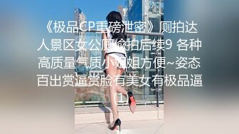 《极品CP重磅泄密》厕拍达人景区女公厕偸拍后续9 各种高质量气质小姐姐方便~姿态百出赏逼赏脸有美女有极品逼 (1)