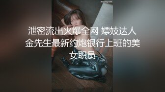 泄密流出火爆全网 嫖妓达人金先生最新约炮银行上班的美女职员