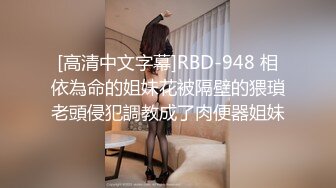 [高清中文字幕]RBD-948 相依為命的姐妹花被隔壁的猥瑣老頭侵犯調教成了肉便器姐妹