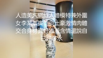 人造美人網紅人體模特兼外圍女李某某賓館與土豪激情肉體交合身材真好嬌羞含情還說自己好多水