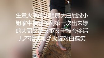 生意火爆的出租房大白屁股小姐家中接客系列第一次出来嫖的大哥又舔又抠又干被夸奖活儿不错奖励个火罐对白搞笑