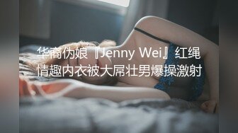 华裔伪娘『Jenny Wei』红绳情趣内衣被大屌壮男爆操激射