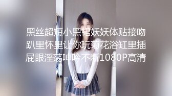 黑丝超短小黑裙妖妖体贴接吻趴里怀里让你玩菊花浴缸里插屁眼淫荡呻吟不断1080P高清