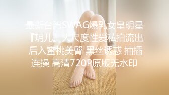 最新台湾SWAG爆乳女皇明星『玥儿』大尺度性爱私拍流出 后入蜜桃美臀 黑丝诱惑 抽插连操 高清720P原版无水印