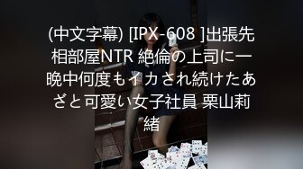 (中文字幕) [IPX-608 ]出張先相部屋NTR 絶倫の上司に一晩中何度もイカされ続けたあざと可愛い女子社員 栗山莉緒