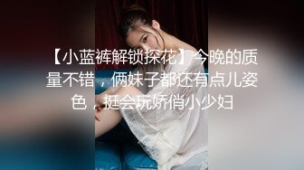 【小蓝裤解锁探花】今晚的质量不错，俩妹子都还有点儿姿色，挺会玩娇俏小少妇