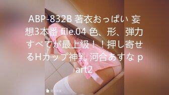 ABP-832B 著衣おっぱい 妄想3本番 file.04 色、形、弾力すべてが最上級！！押し寄せるHカップ神乳 河合あすな part2