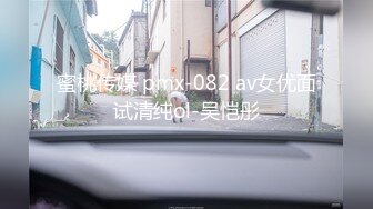 蜜桃传媒 pmx-082 av女优面试清纯ol-吴恺彤