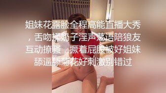 姐妹花露脸全程高能直播大秀，舌吻揉奶子淫声荡语陪狼友互动撩骚，撅着屁股被好姐妹舔逼舔菊花好刺激别错过