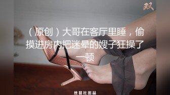 （原创）大哥在客厅里睡，偷摸进房内把迷晕的嫂子狂操了一顿