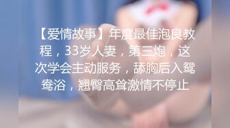 【爱情故事】年度最佳泡良教程，33岁人妻，第三炮，这次学会主动服务，舔胸后入鸳鸯浴，翘臀高耸激情不停止