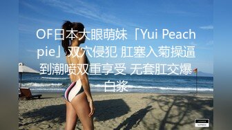 OF日本大眼萌妹「Yui Peachpie」双穴侵犯 肛塞入菊操逼到潮喷双重享受 无套肛交爆白浆