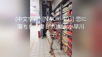 (中文字幕) [NACR-403] 恋に落ちた人妻ヨガ講師 小早川怜子