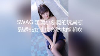 SWAG 淫蕩小惡魔的玩具慰慰誘惑女上位竟然也能潮吹