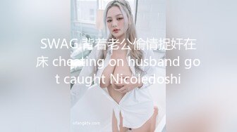 SWAG 背着老公偷情捉奸在床 cheating on husband got caught Nicoledoshi