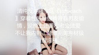 清纯反差骚学妹〖ssrpeach〗穿着性感瑜伽裤背着男友偷情，说晚上还要和老公做爱 不让我内射！劲爆完美身材极度淫骚