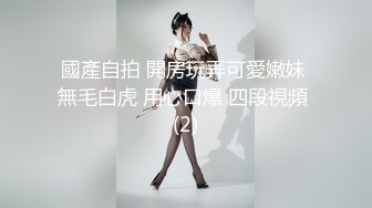 國產自拍 開房玩弄可愛嫩妹 無毛白虎 用心口爆 四段視頻 (2)