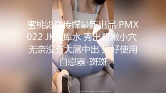 蜜桃影像传媒最新出品 PMX022 JK死库水 秀出粉嫩小穴 无奈没有大屌中出 只好使用自慰器-斑斑