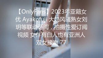 【OnlyFans】2023年亚籍女优 Ayakofuji 大奶风骚熟女刘玥等联动订阅，拍摄性爱订阅视频 女伴有白人也有亚洲人双女接吻 77