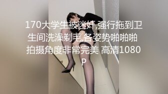 170大学生被迷奸,强行拖到卫生间洗澡剃毛,各姿势啪啪啪 拍摄角度非常完美 高清1080P