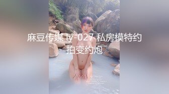 麻豆传媒 ly-027 私房模特约拍变约炮