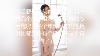 《隐蔽摄像头真实泄密》城中村几个颜值姐妹租用民房改专用炮房为各个年龄段的男性提供快餐服务有个极品干这个可惜了 (14)