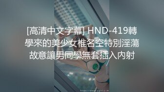 [高清中文字幕] HND-419轉學來的美少女椎名空特別淫蕩故意讓男同學無套插入內射