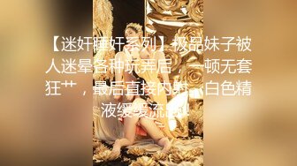 【迷奸睡奸系列】极品妹子被人迷晕各种玩弄后，一顿无套狂艹，最后直接内射，白色精液缓缓流出！