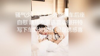 骚气少妇驾车户外路边车后座自慰 跳蛋塞逼逼震动掰开特写下车野外尿尿 很是诱惑喜欢不要错过