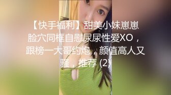 【快手福利】甜美小妹崽崽 脸穴同框自慰尿尿性爱XO，跟榜一大哥约炮，颜值高人又骚，推荐 (2)