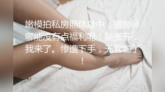 嫩模拍私房照休息中，摄影师哪能没有点福利呢：腿张开，我来了。惨遭下手，无套啪了！