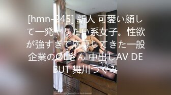 [hmn-245] 新人 可愛い顔して一発ヤリたい系女子。性欲が強すぎて応募してきた一般企業のOLさん 中出しAV DEBUT 舞川つぐみ