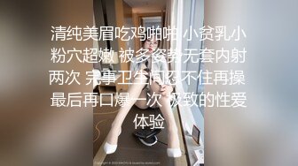 清纯美眉吃鸡啪啪 小贫乳小粉穴超嫩 被多姿势无套内射两次 完事卫生间忍不住再操 最后再口爆一次 极致的性爱体验