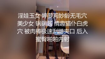 淫娃玉女 婷萝莉妙龄无毛穴美少女 锅锅酱 情趣猫仆白虎穴 被肉棒极速刮蹭夹口 后入蜜臀啪啪内射