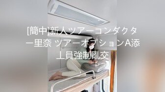 [簡中]新人ツアーコンダクター里奈 ツアーオプションA添丄員強制亂交