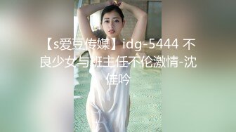 【s爱豆传媒】idg-5444 不良少女与班主任不伦激情-沈佳吟