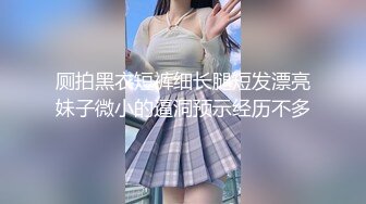 厕拍黑衣短裤细长腿短发漂亮妹子微小的逼洞预示经历不多