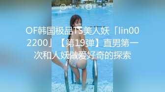 OF韩国极品TS美人妖「lin002200」【第19弹】直男第一次和人妖做爱好奇的探索