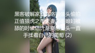 黑客破解家庭网络摄像头偷拍正值狼虎之年夫妻房事媳妇被舔的时候估计是爽感上头一直手揉着自己的葡萄 (2)