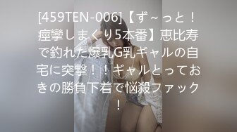 [459TEN-006]【ず～っと！痙攣しまくり5本番】恵比寿で釣れた爆乳G乳ギャルの自宅に突撃！！ギャルとっておきの勝負下着で悩殺ファック！